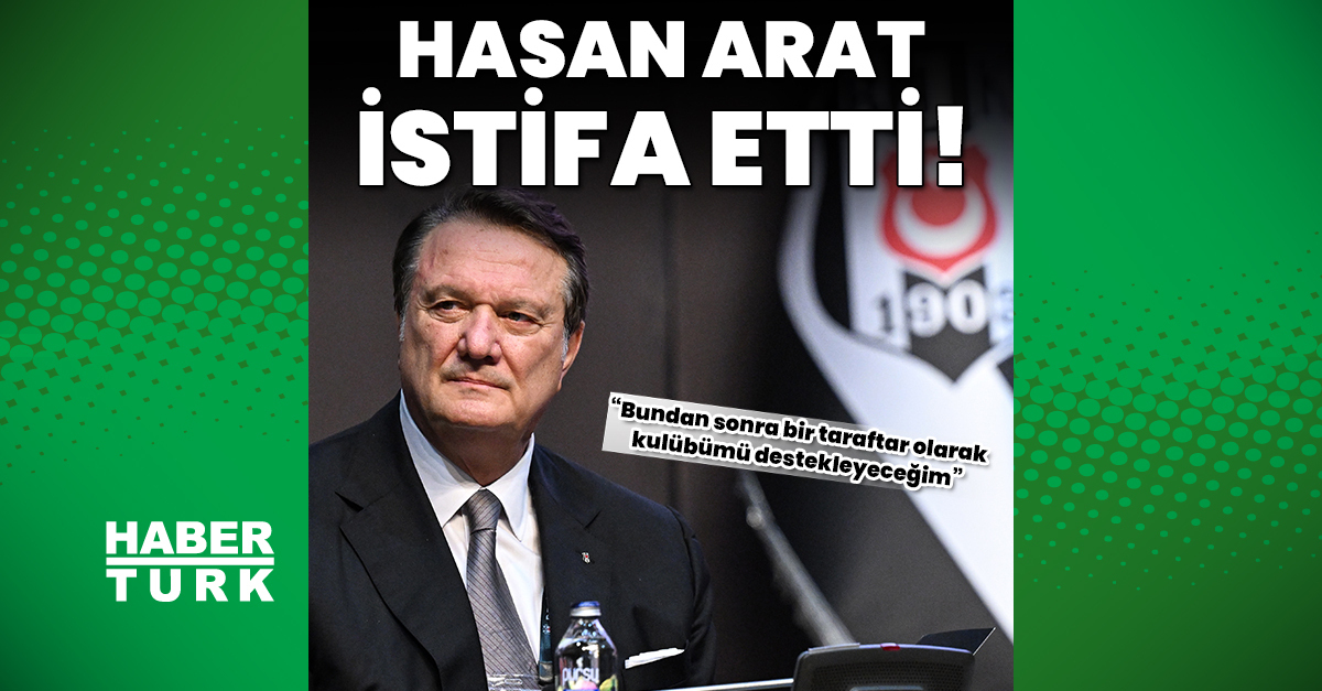 Hasan Arat, Beşiktaş başkanlığından istifa etti!